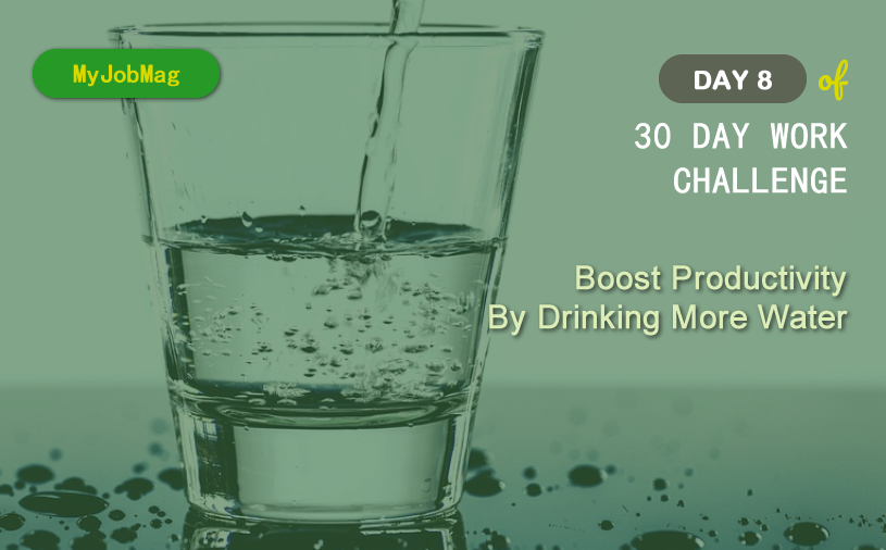 MyJobMag 30 Day Work Challenge: Day 8 - Boost Productivity By Drinking More Water